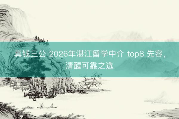 真钱三公 2026年湛江留学中介 top8 先容，清醒可靠之选