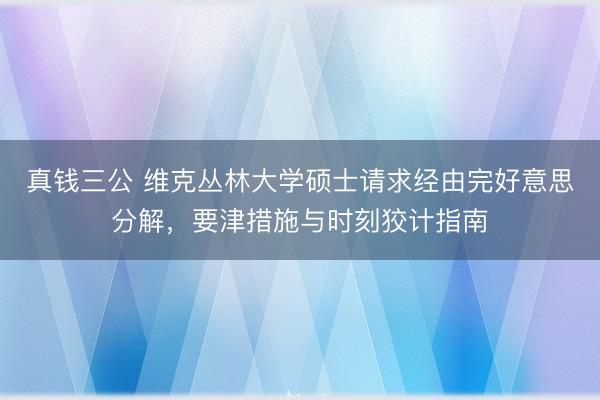 真钱三公 维克丛林大学硕士请求经由完好意思分解，要津措施与时刻狡计指南