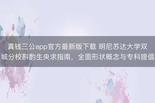 真钱三公app官方最新版下载 明尼苏达大学双城分校斟酌生央求指南，全面形状概念与专科提倡