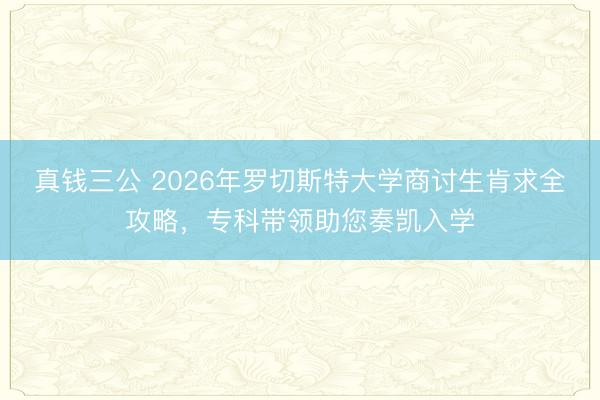 真钱三公 2026年罗切斯特大学商讨生肯求全攻略，专科带领助您奏凯入学
