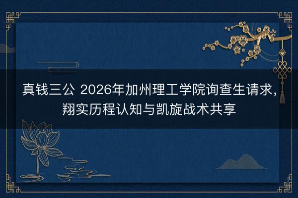 真钱三公 2026年加州理工学院询查生请求，翔实历程认知与凯旋战术共享