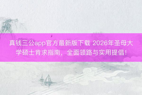 真钱三公app官方最新版下载 2026年圣母大学硕士肯求指南，全面领路与实用提倡！