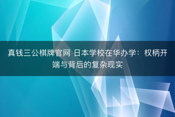 真钱三公棋牌官网 日本学校在华办学：权柄开端与背后的复杂现实