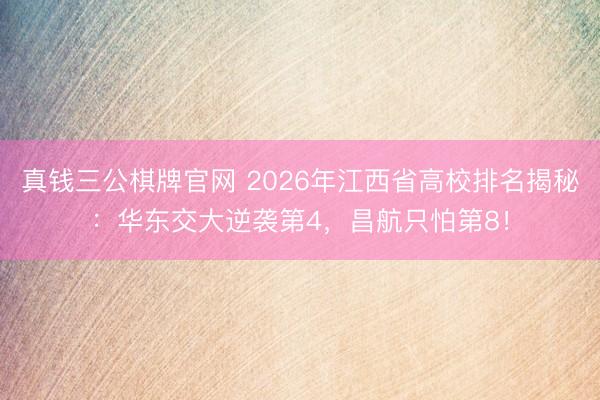 真钱三公棋牌官网 2026年江西省高校排名揭秘：华东交大逆袭第4，昌航只怕第8！
