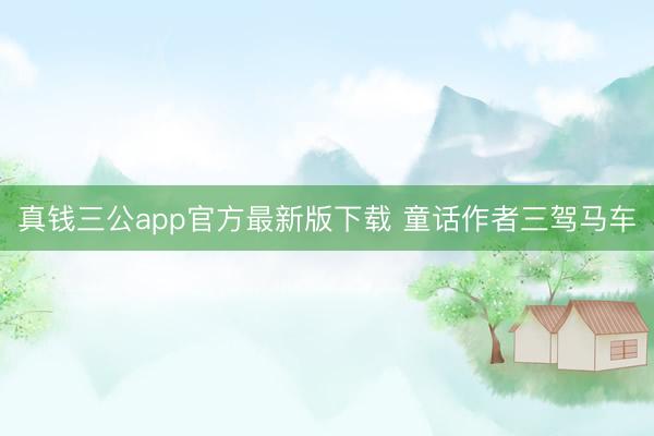 真钱三公app官方最新版下载 童话作者三驾马车