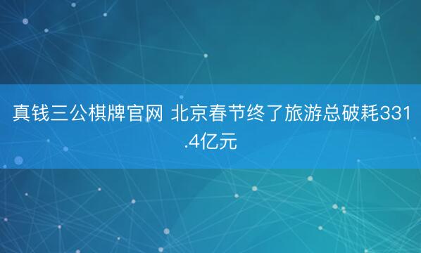 真钱三公棋牌官网 北京春节终了旅游总破耗331.4亿元