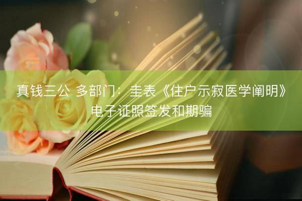 真钱三公 多部门：圭表《住户示寂医学阐明》电子证照签发和期骗