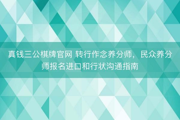 真钱三公棋牌官网 转行作念养分师，民众养分师报名进口和行状沟通指南