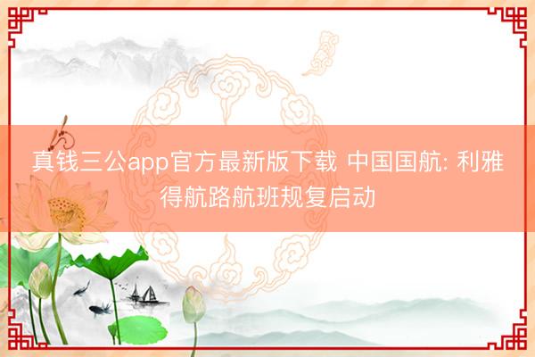 真钱三公app官方最新版下载 中国国航: 利雅得航路航班规复启动