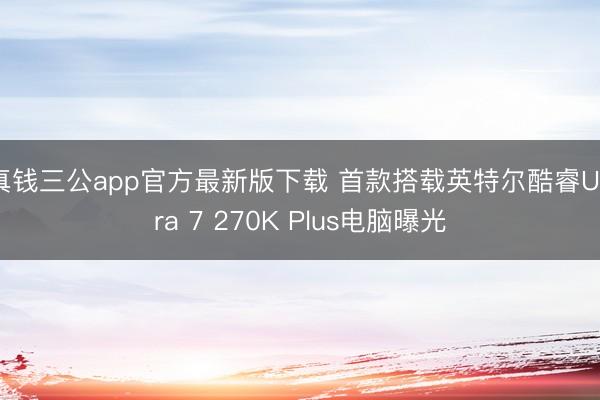 真钱三公app官方最新版下载 首款搭载英特尔酷睿Ultra 7 270K Plus电脑曝光