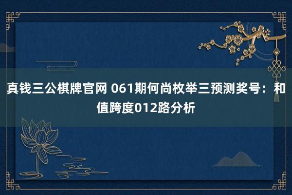 真钱三公棋牌官网 061期何尚枚举三预测奖号：和值跨度012路分析
