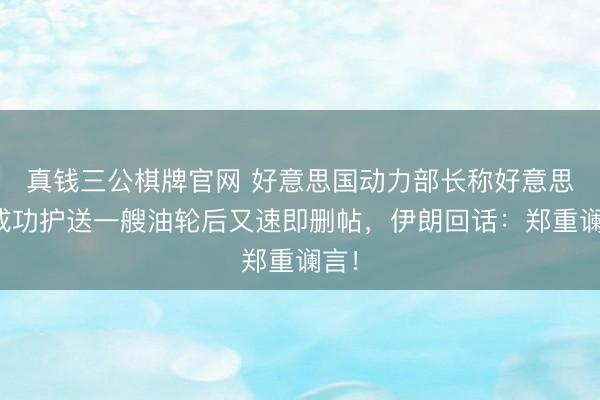 真钱三公棋牌官网 好意思国动力部长称好意思军成功护送一艘油轮后又速即删帖，伊朗回话：郑重谰言！