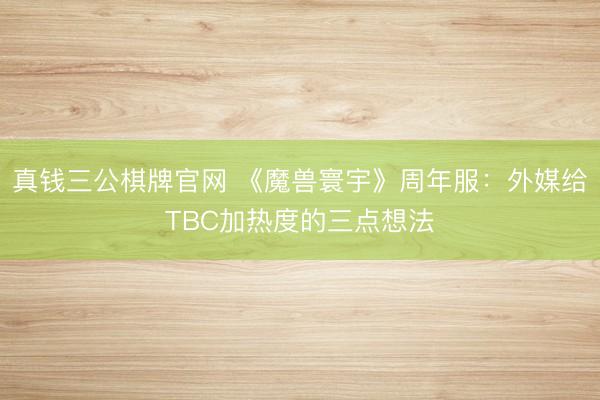 真钱三公棋牌官网 《魔兽寰宇》周年服：外媒给TBC加热度的三点想法