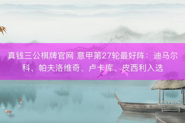 真钱三公棋牌官网 意甲第27轮最好阵：迪马尔科、帕夫洛维奇、卢卡库、皮西利入选