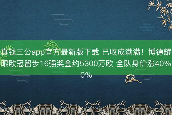 真钱三公app官方最新版下载 已收成满满！博德耀眼欧冠留步16强奖金约5300万欧 全队身价涨40%