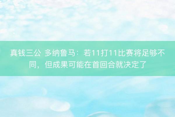 真钱三公 多纳鲁马：若11打11比赛将足够不同，但成果可能在首回合就决定了