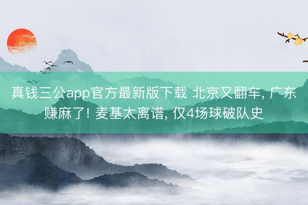 真钱三公app官方最新版下载 北京又翻车, 广东赚麻了! 麦基太离谱, 仅4场球破队史