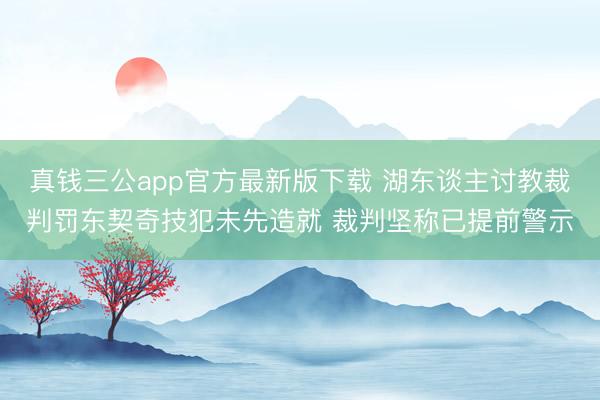 真钱三公app官方最新版下载 湖东谈主讨教裁判罚东契奇技犯未先造就 裁判坚称已提前警示