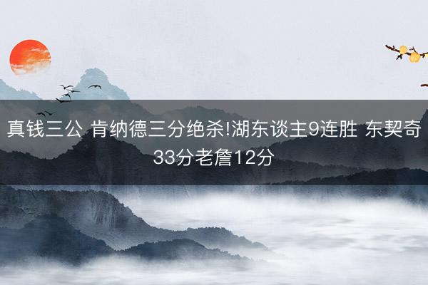 真钱三公 肯纳德三分绝杀!湖东谈主9连胜 东契奇33分老詹12分