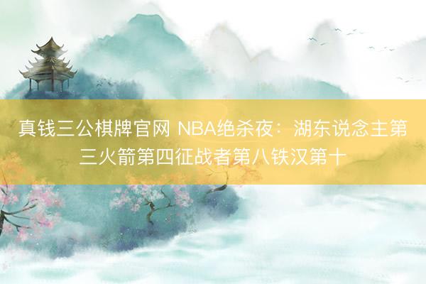 真钱三公棋牌官网 NBA绝杀夜：湖东说念主第三火箭第四征战者第八铁汉第十