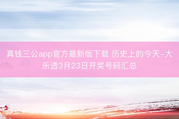 真钱三公app官方最新版下载 历史上的今天-大乐透3月23日开奖号码汇总