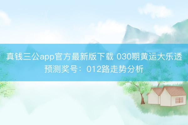 真钱三公app官方最新版下载 030期黄运大乐透预测奖号：012路走势分析
