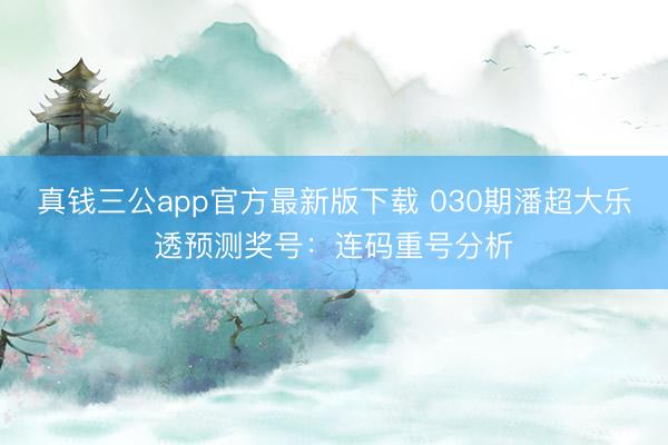 真钱三公app官方最新版下载 030期潘超大乐透预测奖号：连码重号分析