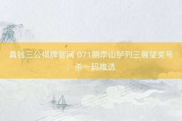 真钱三公棋牌官网 071期李山胪列三展望奖号：杀一码推选