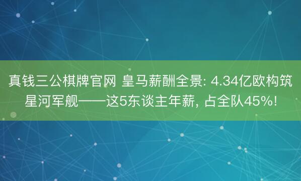 真钱三公棋牌官网 皇马薪酬全景: 4.34亿欧构筑星河军舰——这5东谈主年薪, 占全队45%!