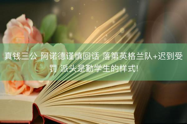 真钱三公 阿诺德谨慎回话 落第英格兰队+迟到受罚 派头是勤学生的样式!