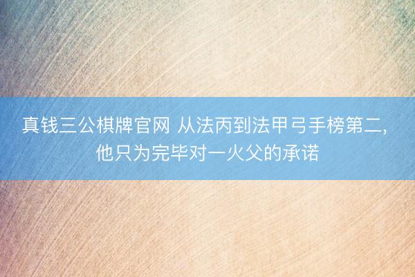 真钱三公棋牌官网 从法丙到法甲弓手榜第二, 他只为完毕对一火父的承诺