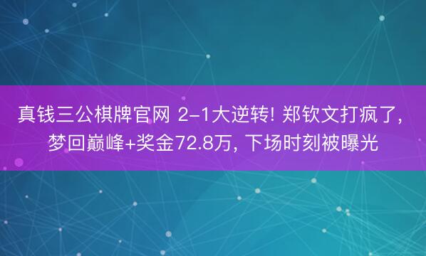 真钱三公棋牌官网 2-1大逆转! 郑钦文打疯了, 梦回巅峰+奖金72.8万, 下场时刻被曝光