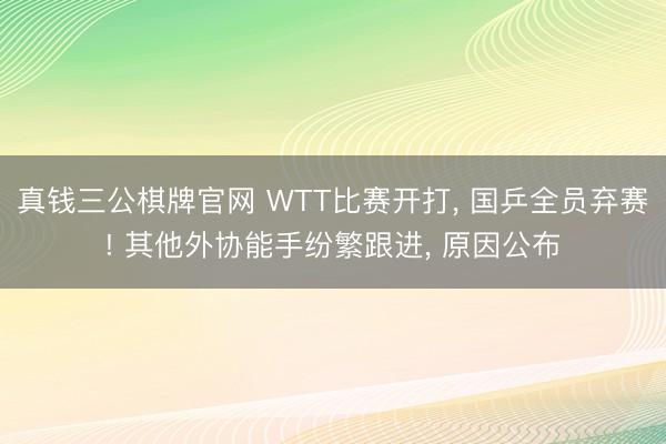 真钱三公棋牌官网 WTT比赛开打, 国乒全员弃赛! 其他外协能手纷繁跟进, 原因公布