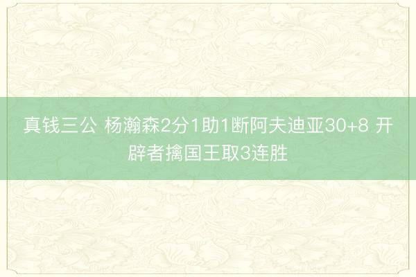 真钱三公 杨瀚森2分1助1断阿夫迪亚30+8 开辟者擒国王取3连胜