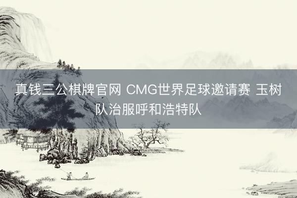 真钱三公棋牌官网 CMG世界足球邀请赛 玉树队治服呼和浩特队