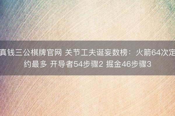 真钱三公棋牌官网 关节工夫诞妄数榜：火箭64次定约最多 开导者54步骤2 掘金46步骤3