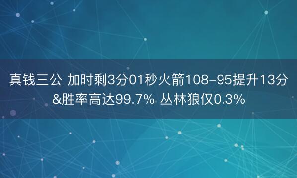 真钱三公 加时剩3分01秒火箭108-95提升13分&胜率高达99.7% 丛林狼仅0.3%