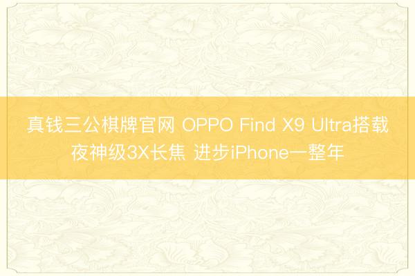 真钱三公棋牌官网 OPPO Find X9 Ultra搭载夜神级3X长焦 进步iPhone一整年