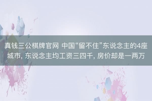 真钱三公棋牌官网 中国“留不住”东说念主的4座城市, 东说念主均工资三四千, 房价却是一两万