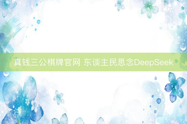 真钱三公棋牌官网 东谈主民思念DeepSeek