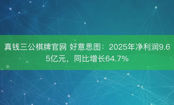 真钱三公棋牌官网 好意思图：2025年净利润9.65亿元，同比增长64.7%
