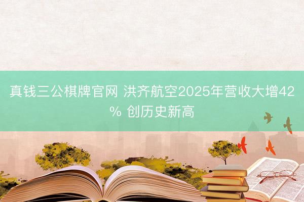 真钱三公棋牌官网 洪齐航空2025年营收大增42% 创历史新高