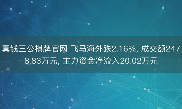 真钱三公棋牌官网 飞马海外跌2.16%， 成交额2478.83万元， 主力资金净流入20.02万元