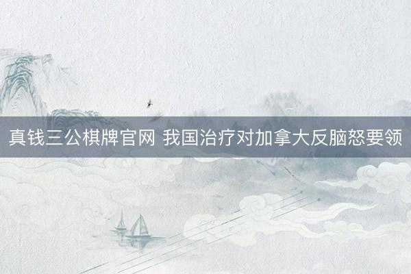 真钱三公棋牌官网 我国治疗对加拿大反脑怒要领