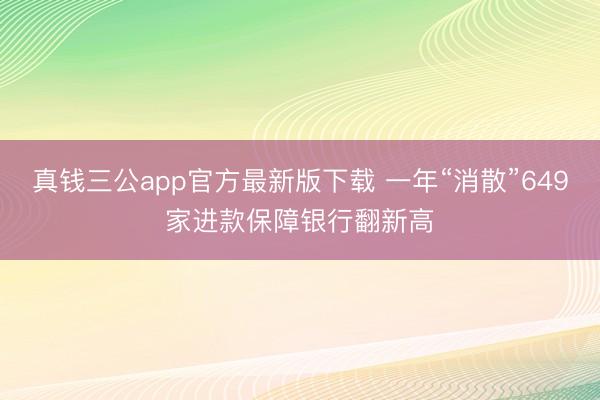 真钱三公app官方最新版下载 一年“消散”649家进款保障银行翻新高