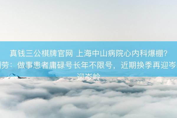 真钱三公棋牌官网 上海中山病院心内科爆棚？酬劳：做事患者庸碌号长年不限号，近期换季再迎岑岭