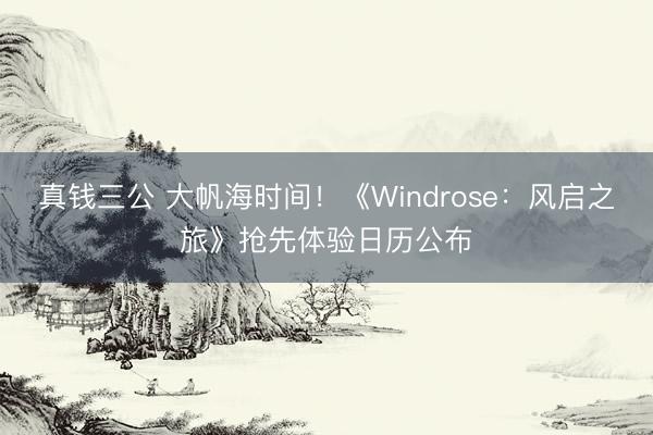 真钱三公 大帆海时间！《Windrose：风启之旅》抢先体验日历公布