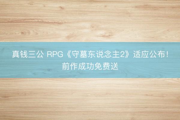 真钱三公 RPG《守墓东说念主2》适应公布！前作成功免费送