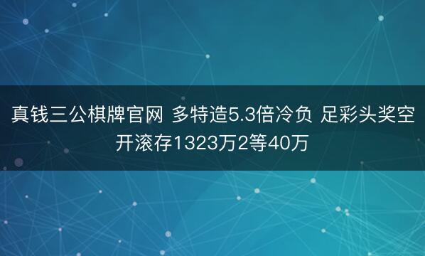 真钱三公棋牌官网 多特造5.3倍冷负 足彩头奖空开滚存1323万2等40万