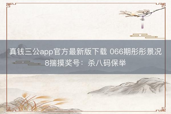 真钱三公app官方最新版下载 066期彤彤景况8揣摸奖号：杀八码保举
